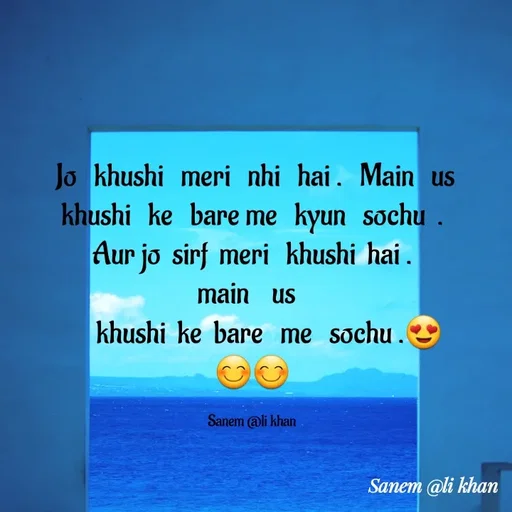 Quote by SANEM ALI KHAN -  Jo   khushi   meri   nhi   hai .   Main   us   khushi   ke   bare me   kyun   sochu  . Aur jo  sirf  meri   khushi  hai .          main    us  
      khushi  ke  bare   me   sochu .😍
😊😊

Sanem @li khan - Made using Quotes Creator App, Post Maker App