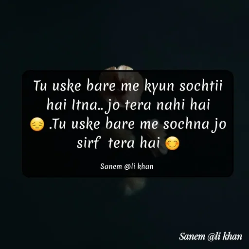 Quote by SANEM ALI KHAN - Tu uske bare me kyun sochtii hai Itna.. jo tera nahi hai😔 .Tu uske bare me sochna jo sirf  tera hai 😊

Sanem @li khan  - Made using Quotes Creator App, Post Maker App