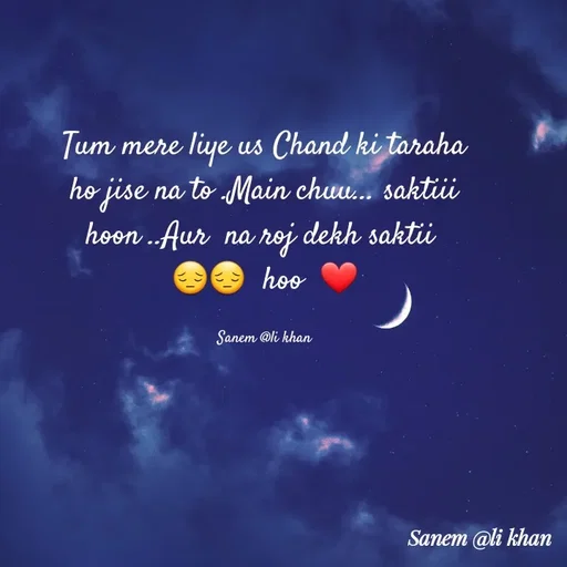 Quote by SANEM ALI KHAN - Tum mere liye us Chand ki taraha ho jise na to .Main chuu... saktiii hoon ..Aur  na roj dekh saktii 
😔😔  hoo  ❤

Sanem @li khan - Made using Quotes Creator App, Post Maker App