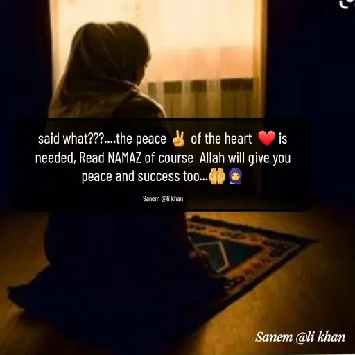 Quote by SANEM ALI KHAN - said what???....the peace ✌ of the heart  ❤ is needed, Read NAMAZ of course  Allah will give you peace and success too...🤲🧕

Sanem @li khan - Made using Quotes Creator App, Post Maker App