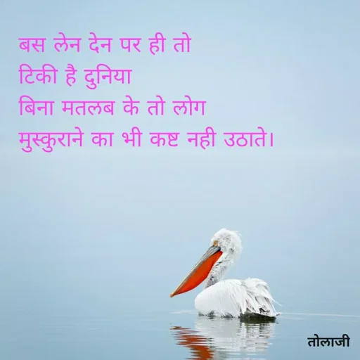 Quote by Vijay Bhorde - बस लेन देन पर ही तो
टिकी है दुनिया
बिना मतलब के तो लोग
मुस्कुराने का भी कष्ट नही उठाते।
तोलाजी
 - Made using Quotes Creator App, Post Maker App