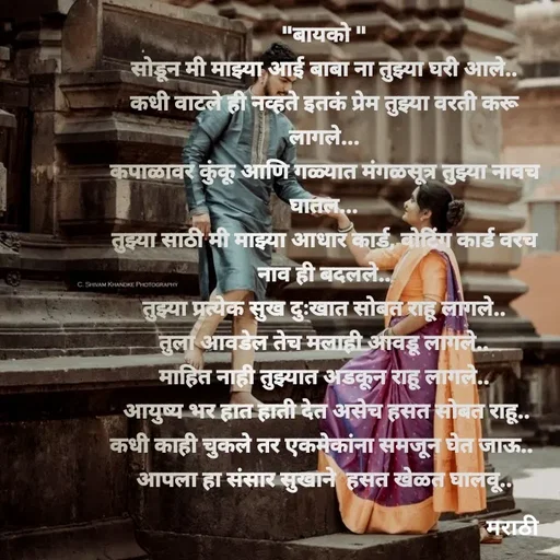 Quote by Kavita Parabkar - "बायको "
सोडून मी माझ्या आई बाबा ना तुझ्या घरी आले..
कधी वाटले ही नव्हते इतकं प्रेम तुझ्या वरती करू लागले...
कपाळावर कुंकू आणि गळ्यात मंगळसूत्र तुझ्या नावच घातल...
तुझ्या साठी मी माझ्या आधार कार्ड, वोटिंग कार्ड वरच नाव ही बदलले..
तुझ्या प्रत्येक सुख दुःखात सोबत राहू लागले..
तुला आवडेल तेच मलाही आवडू लागले..
माहित नाही तुझ्यात अडकून राहू लागले..
 आयुष्य भर हात हाती देत असेच हसत सोबत राहू..
कधी काही चुकले तर एकमेकांना समजून घेत जाऊ.. 
आपला हा संसार सुखाने  हसत खेळत घालवू..




 - Made using Quotes Creator App, Post Maker App