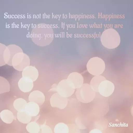 Quote by Suchisanchita Mohanty - Success is not the key to happiness. Happiness is the key to success. If you love what you are doing, you will be successful. - Made using Quotes Creator App, Post Maker App