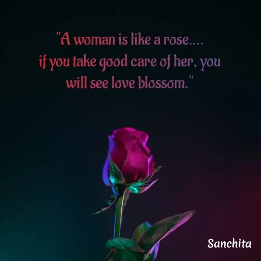 Quote by Suchisanchita Mohanty - "A woman is like a rose....
if you take good care of her, you
will see love blossom." - Made using Quotes Creator App, Post Maker App