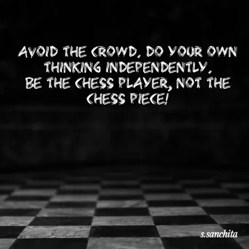 Quote by Suchisanchita Mohanty - Avoid the crowd. Do your own thinking independently.
Be the chess player, not the chess piece! - Made using Quotes Creator App, Post Maker App
