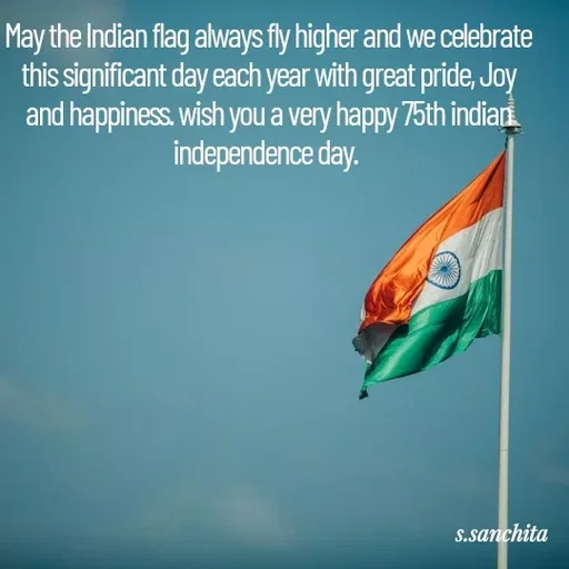 Quote by Suchisanchita Mohanty - May the Indian flag always fly higher and we celebrate
this significant day each year with great pride, Joy
and happiness. wish you a very happy 75th indian.
independence day.
s.sanchita
 - Made using Quotes Creator App, Post Maker App