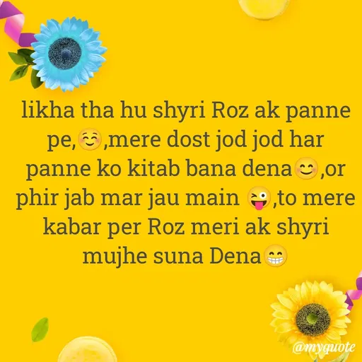 Quote by gourav dhiman - likha tha hu shyri Roz ak panne pe,☺️,mere dost jod jod har panne ko kitab bana dena😊,or phir jab mar jau main 😜,to mere kabar per Roz meri ak shyri mujhe suna Dena😁 - Made using Quotes Creator App, Post Maker App