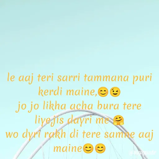 Quote by gourav dhiman - le aaj teri sarri tammana puri kerdi maine,😊😉
jo jo likha acha bura tere liye,jis dayri me 🤗
wo dyri rakh di tere samne aaj  maine😊😊 - Made using Quotes Creator App, Post Maker App