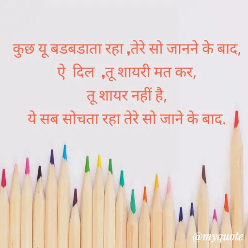 Quote by gourav dhiman - कुछ यू बडबडाता रहा ,तेरे सो जानने के बाद,
ऐ  दिल  ,तू शायरी मत कर,
तू शायर नहीं है,
ये सब सोचता रहा तेरे सो जाने के बाद. - Made using Quotes Creator App, Post Maker App