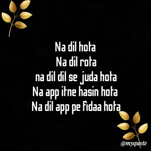 Quote by Tanisha - Na dil hota 
Na dil rota
na dil dil se juda hota
Na app itne hasin hota 
Na dil app pe fidaa hota - Made using Quotes Creator App, Post Maker App