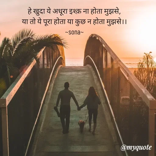 Quote by Sona Barnwal - हे खुदा ये अधूरा इश्क़ ना होता मुझसे,
या तो ये पूरा होता या कुछ न होता मुझसे।।
~sona~ - Made using Quotes Creator App, Post Maker App