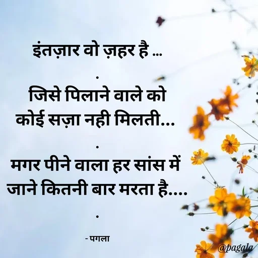 Quote by Pagala  Kahi Ka - इंतज़ार वो ज़हर है ...
.
जिसे पिलाने वाले को
कोई सज़ा नही मिलती... 
.
मगर पीने वाला हर सांस में 
जाने कितनी बार मरता है....
.

- पगला - Made using Quotes Creator App, Post Maker App
