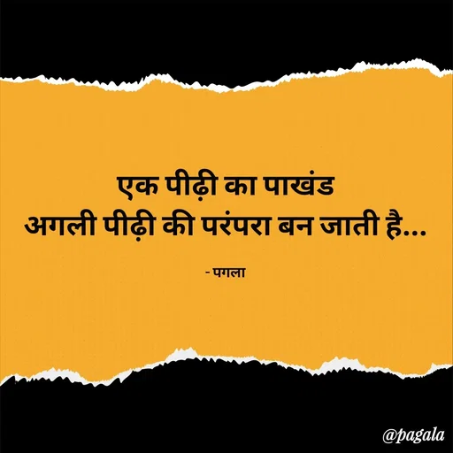 Quote by Pagala  Kahi Ka - एक पीढ़ी का पाखंड
अगली पीढ़ी की परंपरा बन जाती है...

- पगला - Made using Quotes Creator App, Post Maker App