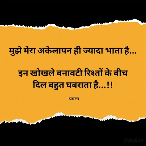 Quote by Pagala  Kahi Ka - मुझे मेरा अकेलापन ही ज्यादा भाता है...

इन खोखले बनावटी रिश्तों के बीच
दिल बहुत घबराता है...!!

- पगला - Made using Quotes Creator App, Post Maker App