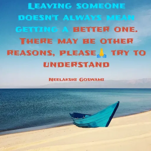 Quote by Neelakshi Goswami - Leaving someone doesn't always mean getting a better one. There may be other reasons, please🙏 try to understand

Neelakshi Goswami - Made using Quotes Creator App, Post Maker App