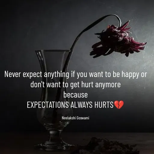 Quote by Neelakshi Goswami - Never expect anything if you want to be happy or don't want to get hurt anymore
because
EXPECTATIONS ALWAYS HURTS💔

Neelakshi Goswami - Made using Quotes Creator App, Post Maker App