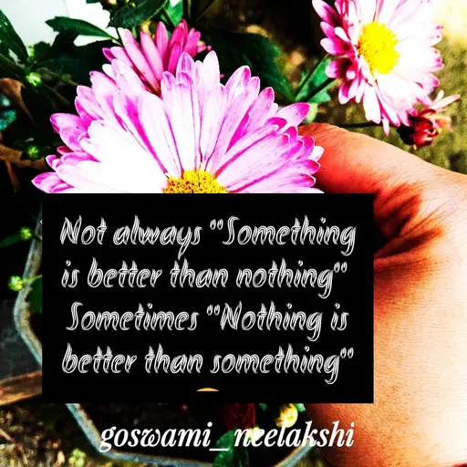 Quote by Neelakshi Goswami - Not always "Something is better than nothing" 
Sometimes "Nothing is better than something" 🙂

Neelakshi Goswami - Made using Quotes Creator App, Post Maker App