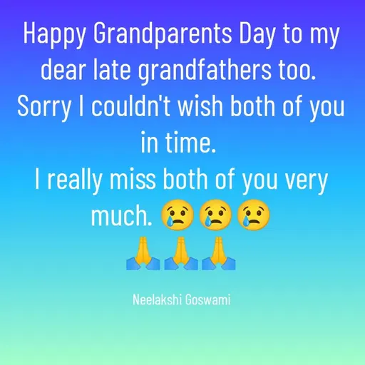 Quote by Neelakshi Goswami - Happy Grandparents Day to my dear late grandfathers too. 
Sorry I couldn't wish both of you in time. 
I really miss both of you very much. 😢😢😢
🙏🙏🙏

Neelakshi Goswami - Made using Quotes Creator App, Post Maker App