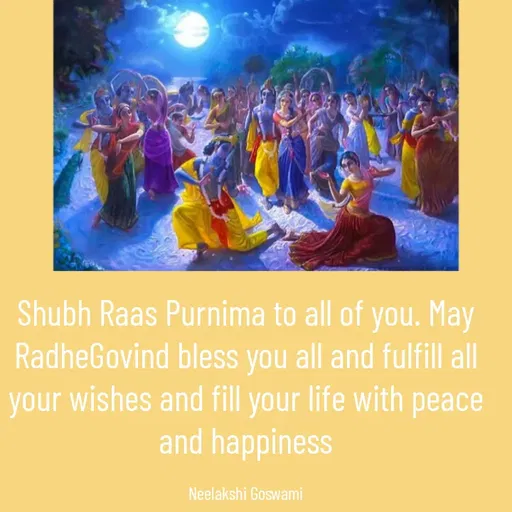 Quote by Neelakshi Goswami - Shubh Raas Purnima to all of you. May RadheGovind bless you all and fulfill all your wishes and fill your life with peace and happiness

Neelakshi Goswami - Made using Quotes Creator App, Post Maker App