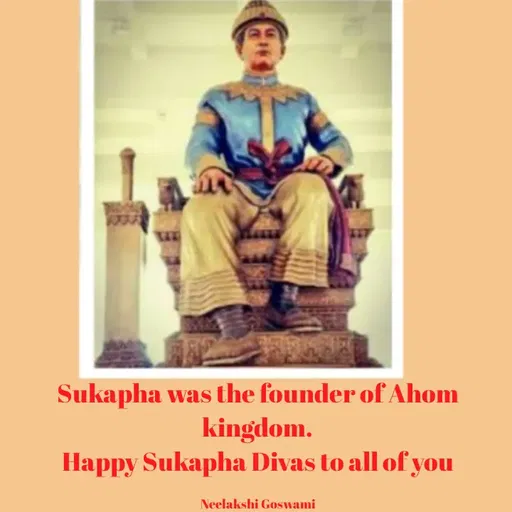 Quote by Neelakshi Goswami - Sukapha was the founder of Ahom kingdom.
Happy Sukapha Divas to all of you

Neelakshi Goswami - Made using Quotes Creator App, Post Maker App