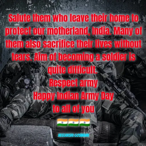 Quote by Neelakshi Goswami - Salute them who leave their home to protect our motherland, India. Many of them also sacrifice their lives without tears. Aim of becoming a soldier is quite difficult. 
Respect army
Happy Indian Army Day
to all of you
🇮🇳🇮🇳🇮🇳

Neelakshi Goswami - Made using Quotes Creator App, Post Maker App