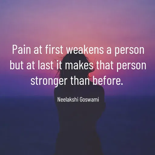 Quote by Neelakshi Goswami - Pain at first weakens a person but at last it makes that person stronger than before. 

Neelakshi Goswami - Made using Quotes Creator App, Post Maker App