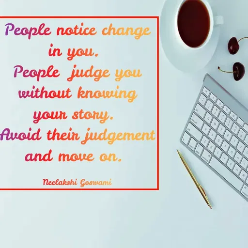 Quote by Neelakshi Goswami - People notice change in you. 
People  judge you without knowing your story. 
Avoid their judgement and move on. 

Neelakshi Goswami - Made using Quotes Creator App, Post Maker App