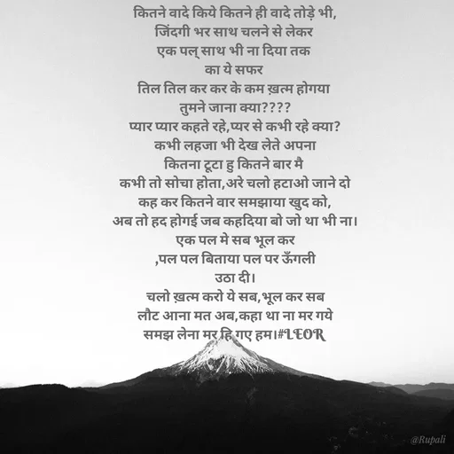 Quote by Aanjan - कितने वादे किये कितने ही वादे तोड़े भी,
जिंदगी भर साथ चलने से लेकर 
एक पल् साथ भी ना दिया तक 
का ये सफर 
तिल तिल कर कर के कम ख़त्म होगया 
तुमने जाना क्या????
प्यार प्यार कहते रहे,प्यर से कभी रहे क्या?
कभी लहजा भी देख लेते अपना
कितना टूटा हु कितने बार मै 
कभी तो सोचा होता,अरे चलो हटाओ जाने दो
कह कर कितने वार समझाया खुद को,
अब तो हद होगई जब कहदिया बो जो था भी ना।
एक पल मे सब भूल कर
,पल पल बिताया पल पर ऊँगली
उठा दी।
चलो ख़त्म करो ये सब,भूल कर सब
लौट आना मत अब,कहा था ना मर गये
समझ लेना मर हि गए हम।#LEOR  - Made using Quotes Creator App, Post Maker App