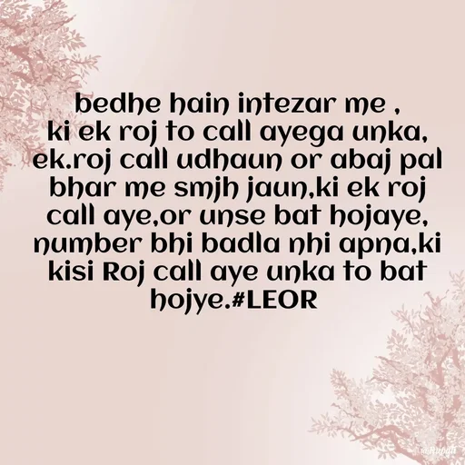 Quote by Aanjan - bedhe hain intezar me ,
ki ek roj to call ayega unka,
ek.roj call udhaun or abaj pal bhar me smjh jaun,ki ek roj call aye,or unse bat hojaye, number bhi badla nhi apna,ki kisi Roj call aye unka to bat hojye.#LEOR  - Made using Quotes Creator App, Post Maker App