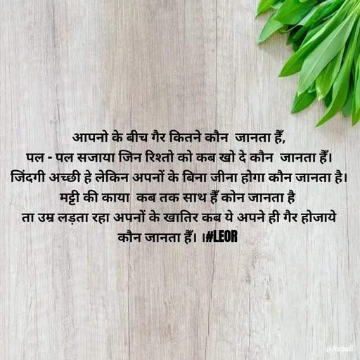 Quote by Aanjan - आपनो के बीच गैर कितने कौन  जानता हैँ,
पल - पल सजाया जिन रिश्तो को कब खो दे कौन  जानता हैँ।
जिंदगी अच्छी हे लेकिन अपनों के बिना जीना होगा कौन जानता है।
मट्टी की काया  कब तक साथ हैँ कोन जानता है 
ता उम्र लड़ता रहा अपनों के खातिर कब ये अपने ही गैर होजाये कौन जानता हैँ। ।#LEOR  - Made using Quotes Creator App, Post Maker App