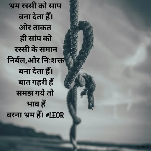 Quote by Aanjan - भ्रम रस्सी को साप 
बना देता हैँ।
ओर ताकत 
ही सांप को
रस्सी के समान
निर्बल,ओर निःशक्त
बना देता हैँ।
बात गहरी हैँ
समझ गये तो 
भाव हैँ
वरना भ्रम हैँ। #LEOR 
 - Made using Quotes Creator App, Post Maker App