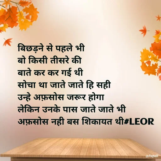 Quote by Aanjan - बिछड़ने से पहले भी
बो किसी तीसरे की 
बाते कर कर गई थी
सोचा था जाते जाते हि सही
उन्हे अफ़सोस जरूर होगा
लेकिन उनके पास जाते जाते भी
अफ़सोस नही बस शिकायत थी#LEOR - Made using Quotes Creator App, Post Maker App