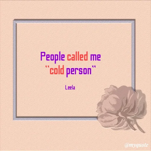 Quote by Leela - People called me
"cold person''

Leela  - Made using Quotes Creator App, Post Maker App