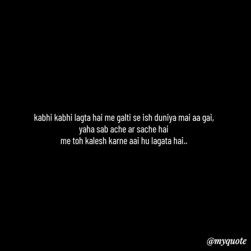 Quote by Leela - kabhi kabhi lagta hai me galti se ish duniya mai aa gai,
yaha sab ache ar sache hai
me toh kalesh karne aai hu lagata hai.. - Made using Quotes Creator App, Post Maker App