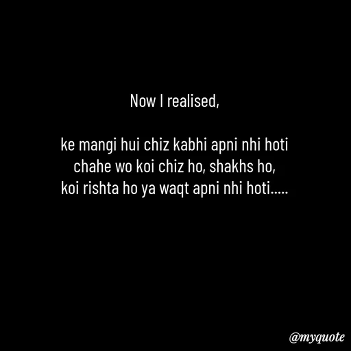 Quote by Leela - Now I realised,

ke mangi hui chiz kabhi apni nhi hoti
chahe wo koi chiz ho, shakhs ho,
koi rishta ho ya waqt apni nhi hoti..... - Made using Quotes Creator App, Post Maker App