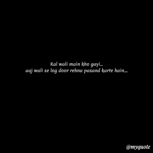 Quote by Leela - Kal wali main kho gayi…
aaj wali se log door rehna pasand karte hain.... - Made using Quotes Creator App, Post Maker App