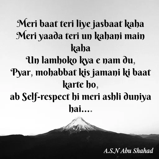 Quote by Asn  Abu shahad - Meri baat teri liye jasbaat kaha
Meri yaada teri un kahani main kaha
Un lamhoko kya e nam du,
Pyar, mohabbat kis jamani ki baat karte ho,
ab Self-respect hi meri ashli duniya hai.... - Made using Quotes Creator App, Post Maker App