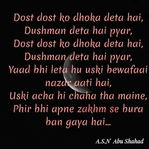 Quote by Asn  Abu shahad - Dost dost ko dhoka deta hai,
‎Dushman deta hai pyar,
Dost dost ko dhoka deta hai,
‎Dushman deta hai pyar,
‎Yaad bhi leta hu uski bewafaai nazar aati hai,
‎Uski acha hi chaha tha maine,
‎Phir bhi apne zakhm se bura ban gaya hai... - Made using Quotes Creator App, Post Maker App