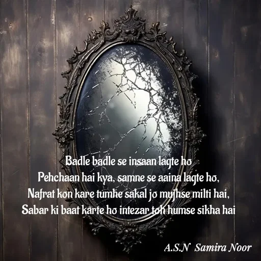 Quote by Asn  Abu shahad - Badle badle se insaan lagte ho
Pehchaan hai kya, samne se aaina lagte ho,
Nafrat kon kare tumhe sakal jo mujhse milti hai,
Sabar ki baat karte ho intezar toh humse sikha hai - Made using Quotes Creator App, Post Maker App