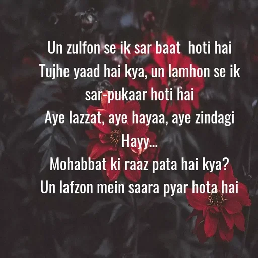 Quote by Asn  Abu shahad - Un zulfon se ik sar baat  hoti hai
‎Tujhe yaad hai kya, un lamhon se ik sar-pukaar hoti hai
‎Aye lazzat, aye hayaa, aye zindagi
‎Hayy…
‎Mohabbat ki raaz pata hai kya?
‎Un lafzon mein saara pyar hota hai
‎ - Made using Quotes Creator App, Post Maker App