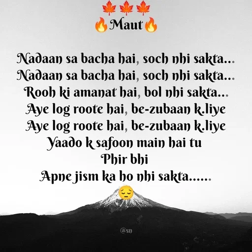 Quote by Asn  Abu shahad - ‎🍁🍁🍁
‎🔥Maut🔥
‎
‎Nadaan sa bacha hai, soch nhi sakta...
‎Nadaan sa bacha hai, soch nhi sakta...
‎Rooh ki amanat hai, bol nhi sakta...
‎Aye log roote hai, be-zubaan k.liye
‎Aye log roote hai, be-zubaan k.liye
‎Yaado k safoon main hai tu 
‎Phir bhi 
‎Apne jism ka ho nhi sakta......
‎😔
‎

@sn
 - Made using Quotes Creator App, Post Maker App