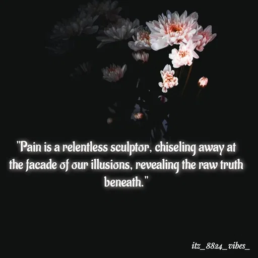 Quote by itz_8824_vibes_ - "Pain is a relentless sculptor, chiseling away at the facade of our illusions, revealing the raw truth beneath." - Made using Quotes Creator App, Post Maker App