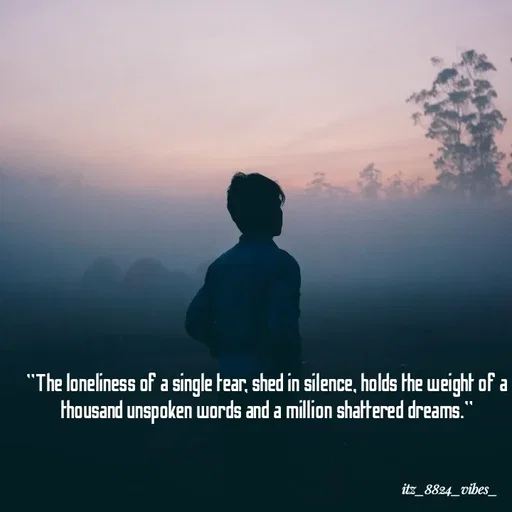 Quote by itz_8824_vibes_ - "The loneliness of a single tear, shed in silence, holds the weight of a thousand unspoken words and a million shattered dreams." - Made using Quotes Creator App, Post Maker App