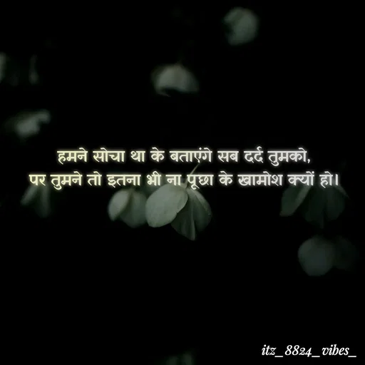 Quote by itz_8824_vibes_ - हमने सोचा था के बताएंगे सब दर्द तुमको,
पर तुमने तो इतना भी ना पूछा के खामोश क्यों हो। - Made using Quotes Creator App, Post Maker App