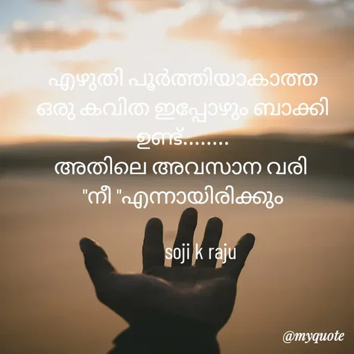 Quote by Soji k raju - എഴുതി പൂർത്തിയാകാത്ത ഒരു കവിത ഇപ്പോഴും ബാക്കി ഉണ്ട്........
അതിലെ അവസാന വരി 
"നീ "എന്നായിരിക്കും
         
        soji k raju - Made using Quotes Creator App, Post Maker App
