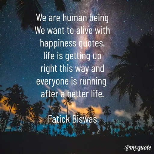 Quote by Fatick Biswas - We are human being
We want to alive with
happiness quotes.
life is getting up
right this way and
everyone is running 
after a better life.

Fatick Biswas - Made using Quotes Creator App, Post Maker App