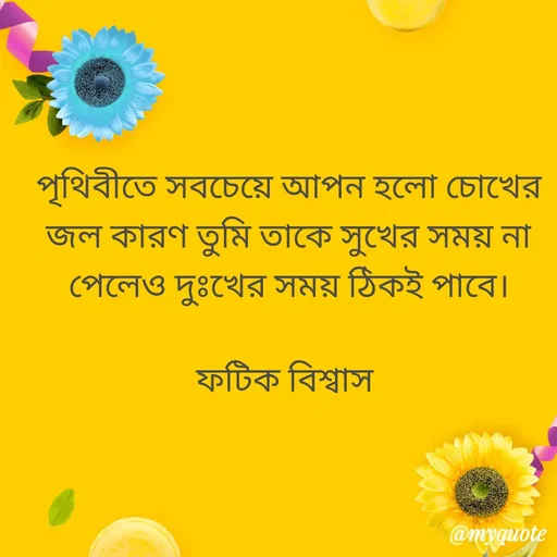 Quote by Fatick Biswas - পৃথিবীতে সবচেয়ে আপন হলো চোখের জল কারণ তুমি তাকে সুখের সময় না পেলেও দুঃখের সময় ঠিকই পাবে।

ফটিক বিশ্বাস  - Made using Quotes Creator App, Post Maker App
