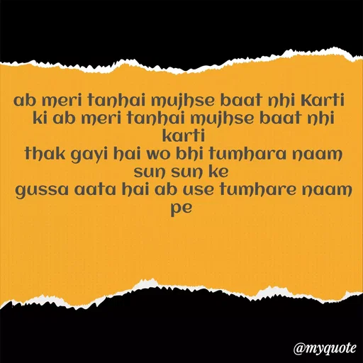 Quote by Gumnaam Tanhai - ab meri tanhai mujhse baat nhi Karti  
ki ab meri tanhai mujhse baat nhi karti
thak gayi hai wo bhi tumhara naam sun sun ke 
gussa aata hai ab use tumhare naam pe  - Made using Quotes Creator App, Post Maker App
