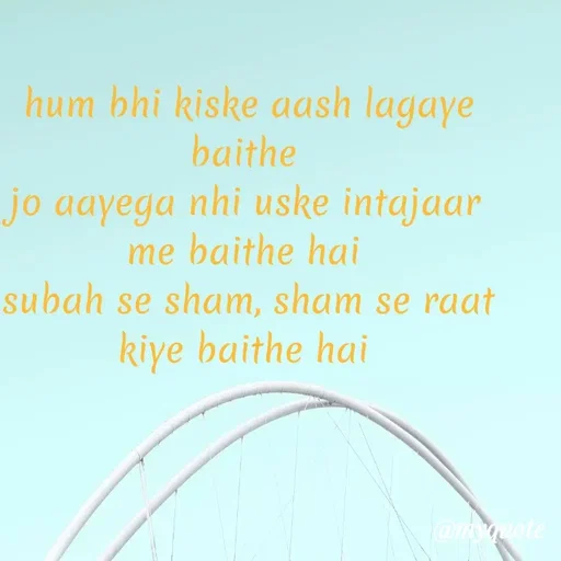 Quote by Gumnaam Tanhai - hum bhi kiske aash lagaye baithe 
jo aayega nhi uske intajaar me baithe hai 
subah se sham, sham se raat kiye baithe hai 
 - Made using Quotes Creator App, Post Maker App