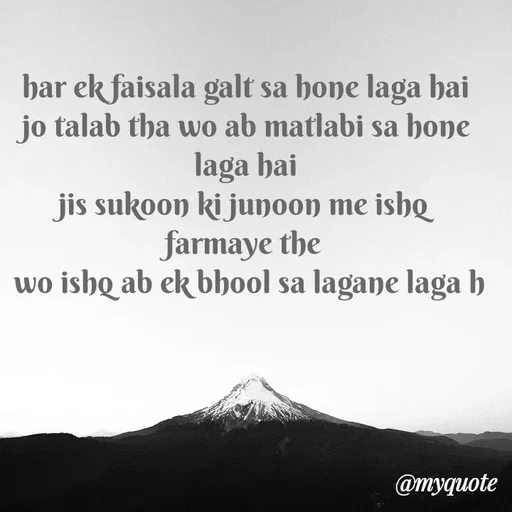 Quote by Gumnaam Tanhai - har ek faisala galt sa hone laga hai 
jo talab tha wo ab matlabi sa hone laga hai 
jis sukoon ki junoon me ishq farmaye the 
wo ishq ab ek bhool sa lagane laga h - Made using Quotes Creator App, Post Maker App